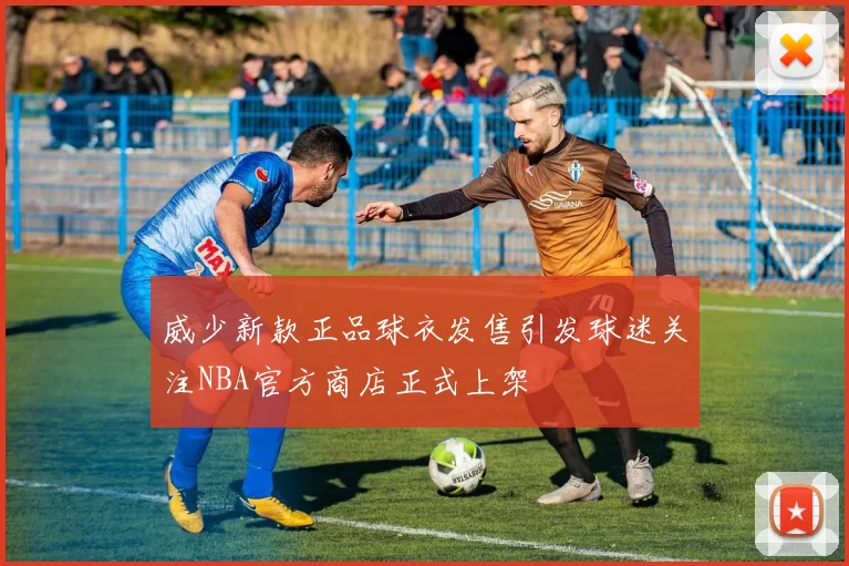 威少新款正品球衣发售引发球迷关注NBA官方商店正式上架