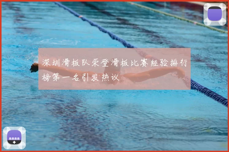 深圳滑板队荣登滑板比赛经验排行榜第一名引发热议