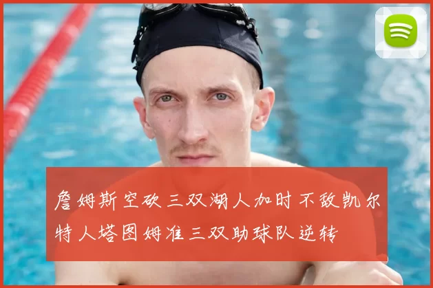 詹姆斯空砍三双湖人加时不敌凯尔特人塔图姆准三双助球队逆转