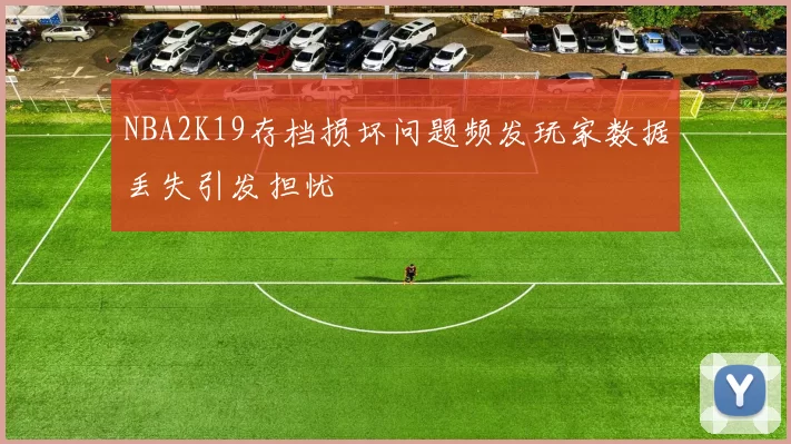 NBA2K19存档损坏问题频发玩家数据丢失引发担忧
