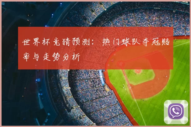 世界杯竞猜预测:热门球队夺冠赔率与走势分析