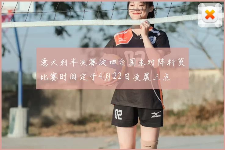 意大利半决赛次回合国米对阵科莫比赛时间定于4月22日凌晨三点