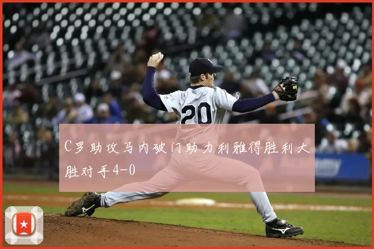 C罗助攻马内破门助力利雅得胜利大胜对手4-0