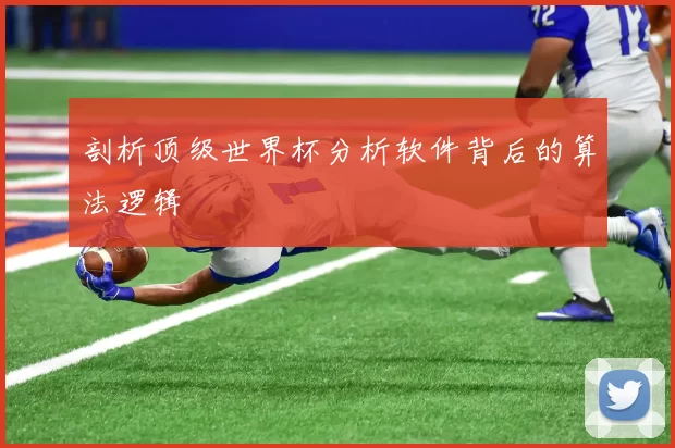 剖析顶级世界杯分析软件背后的算法逻辑