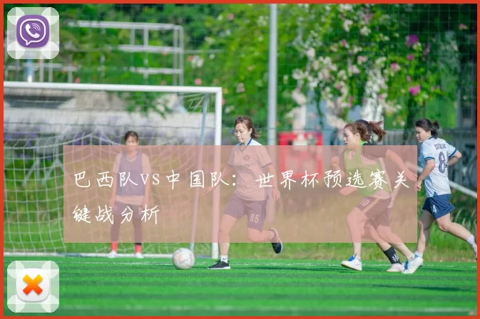 巴西队vs中国队：世界杯预选赛关键战分析