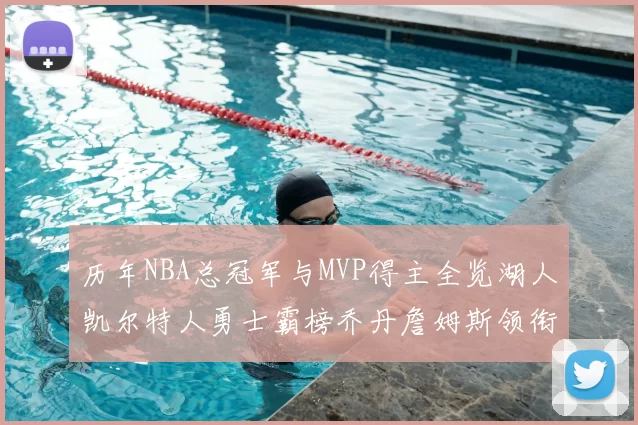 历年NBA总冠军与MVP得主全览湖人凯尔特人勇士霸榜乔丹詹姆斯领衔