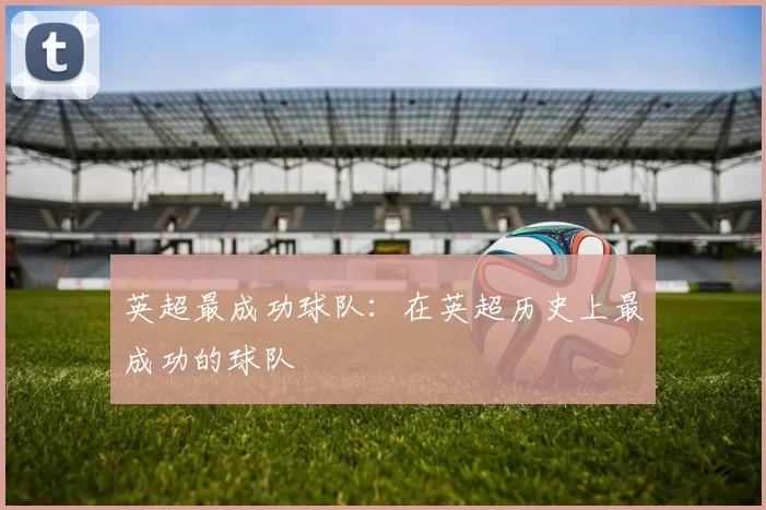 英超最成功球队:在英超历史上最成功的球队