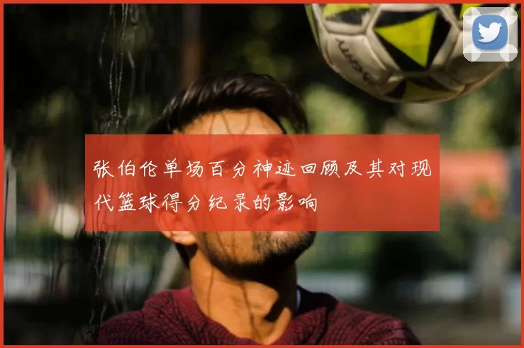 张伯伦单场百分神迹回顾及其对现代篮球得分纪录的影响