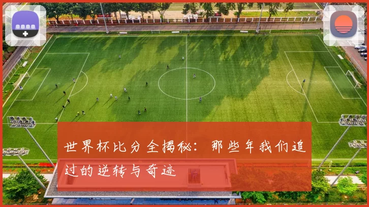 世界杯比分全揭秘：那些年我们追过的逆转与奇迹