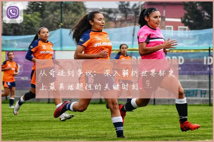 从奇迹到争议：深入解析世界杯史上最具话题性的关键时刻。