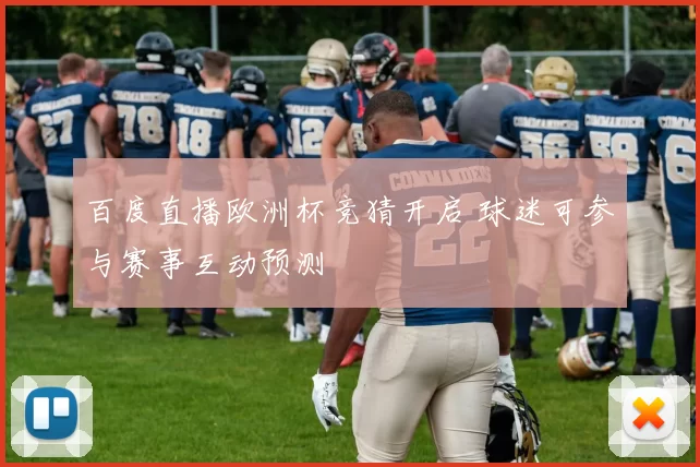 百度直播欧洲杯竞猜开启 球迷可参与赛事互动预测