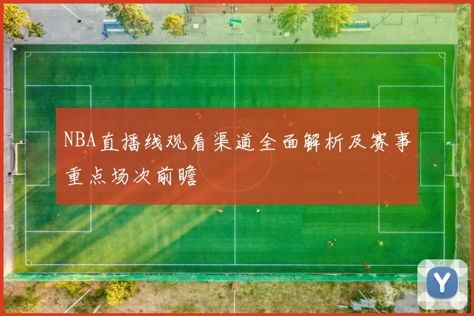 NBA直播线观看渠道全面解析及赛事重点场次前瞻