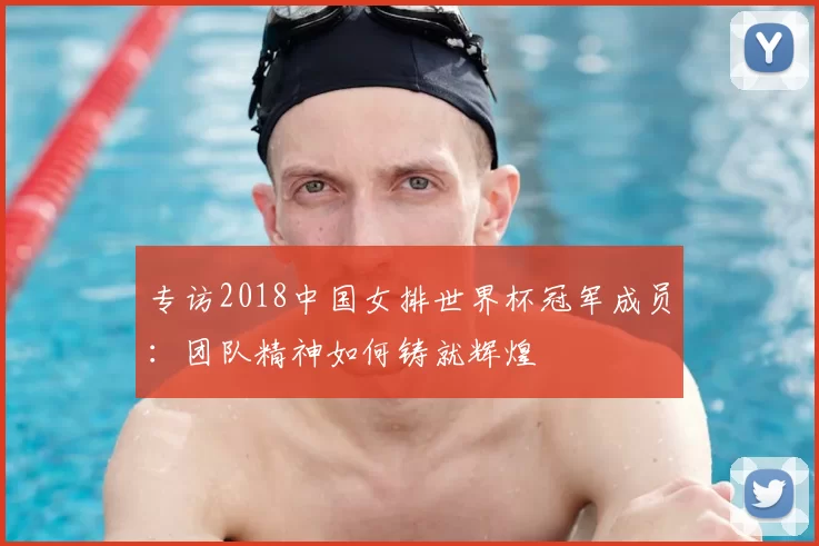专访2018中国女排世界杯冠军成员：团队精神如何铸就辉煌