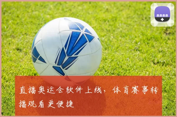 直播奥运会软件上线，体育赛事转播观看更便捷