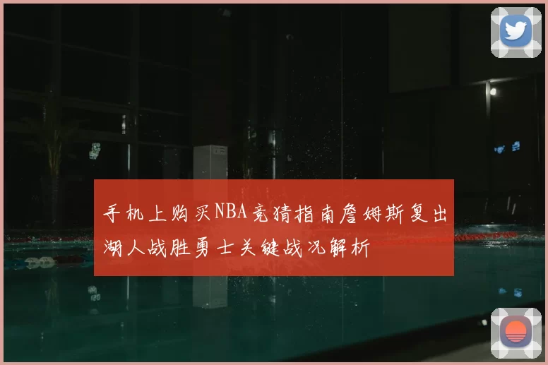 手机上购买NBA竞猜指南詹姆斯复出湖人战胜勇士关键战况解析