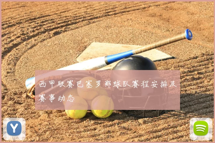 西甲联赛巴塞罗那球队赛程安排及赛事动态