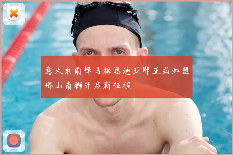 意大利前锋马梅恩迪亚耶正式加盟佛山南狮开启新征程