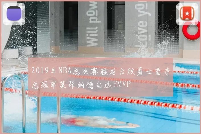 2019年NBA总决赛猛龙击败勇士首夺总冠军莱昂纳德当选FMVP