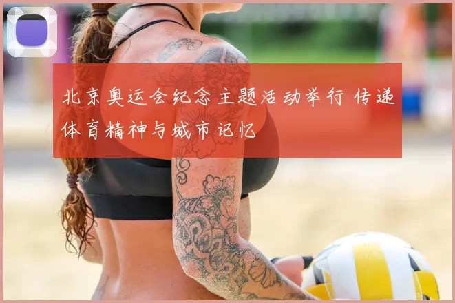 北京奥运会纪念主题活动举行 传递体育精神与城市记忆