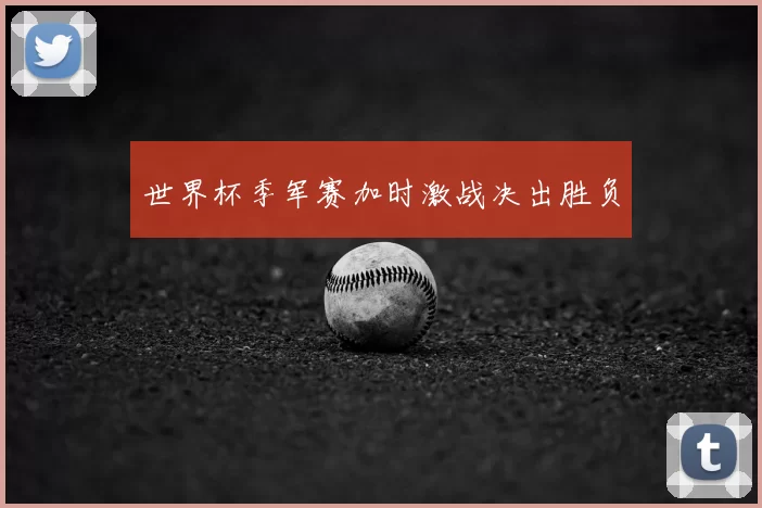 世界杯季军赛加时激战决出胜负