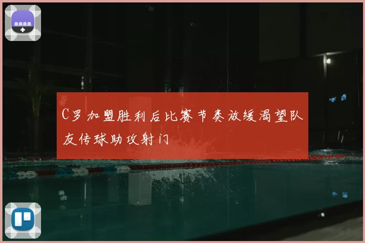 C罗加盟胜利后比赛节奏放缓渴望队友传球助攻射门