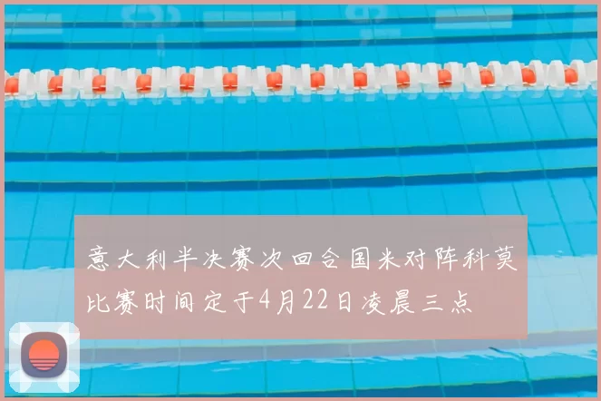 意大利半决赛次回合国米对阵科莫比赛时间定于4月22日凌晨三点