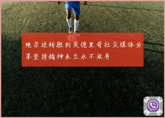 绝杀逆转胜利莫德里奇社交媒体分享坚持精神米兰永不放弃