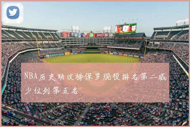 NBA历史助攻榜保罗现役排名第二威少位列第五名