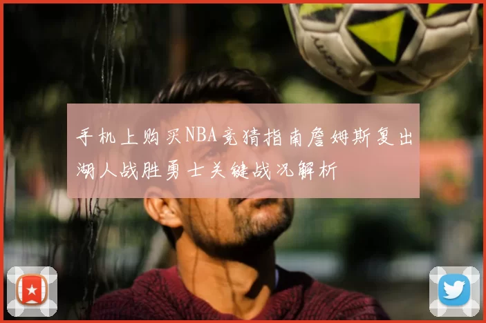 手机上购买NBA竞猜指南詹姆斯复出湖人战胜勇士关键战况解析