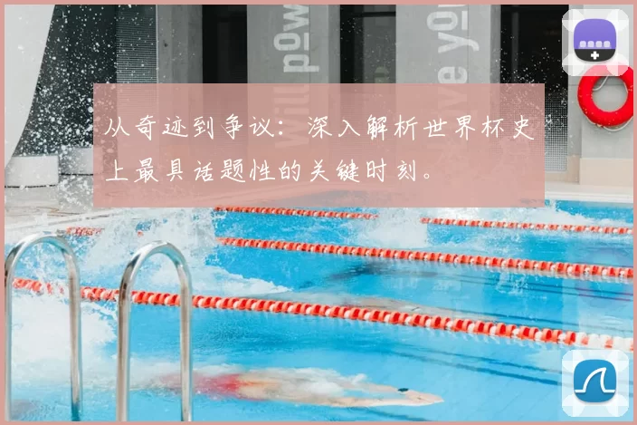 从奇迹到争议：深入解析世界杯史上最具话题性的关键时刻。