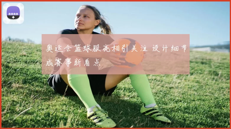 奥运会篮球服亮相引关注 设计细节成赛事新看点