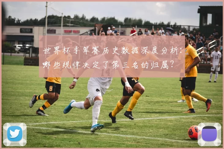 世界杯季军赛历史数据深度分析：哪些规律决定了第三名的归属？