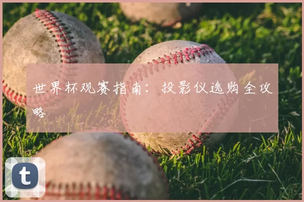 世界杯观赛指南：投影仪选购全攻略