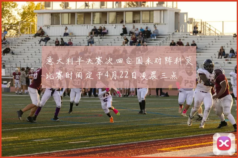 意大利半决赛次回合国米对阵科莫比赛时间定于4月22日凌晨三点