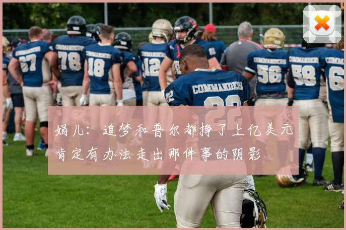 娟儿:追梦和普尔都挣了上亿美元肯定有办法走出那件事的阴影