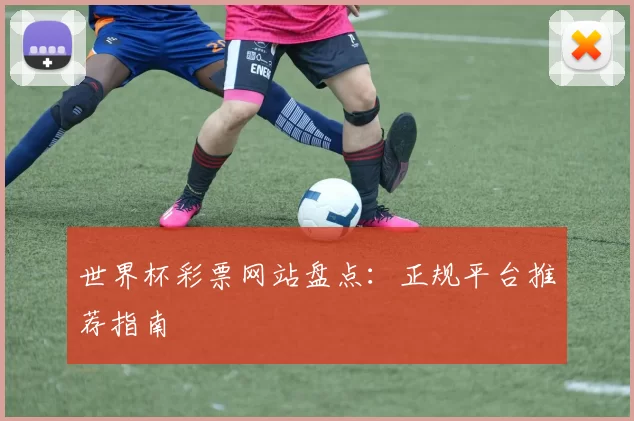 世界杯彩票网站盘点：正规平台推荐指南
