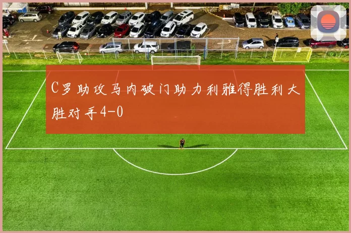 C罗助攻马内破门助力利雅得胜利大胜对手4-0