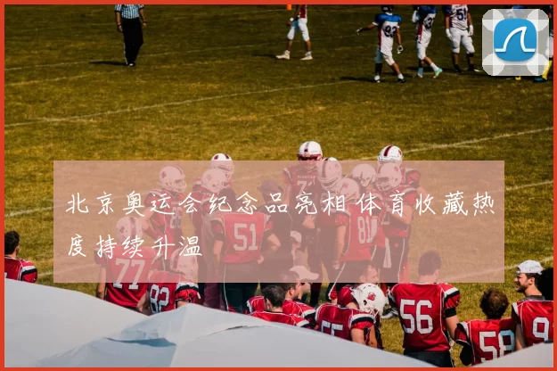 北京奥运会纪念品亮相 体育收藏热度持续升温