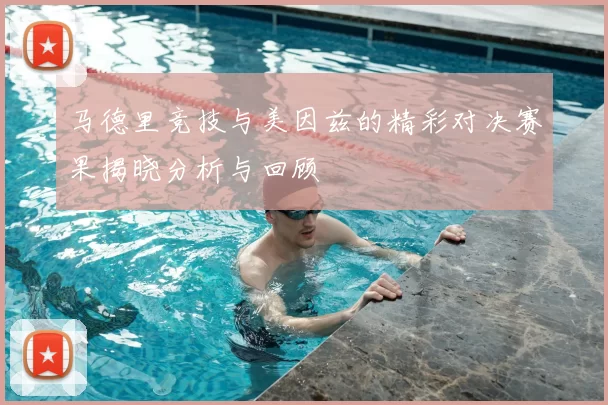 马德里竞技与美因兹的精彩对决赛果揭晓分析与回顾