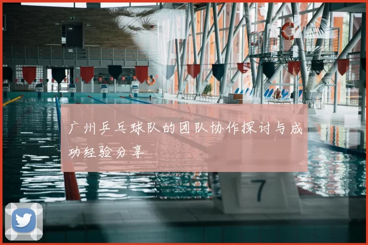 广州乒乓球队的团队协作探讨与成功经验分享