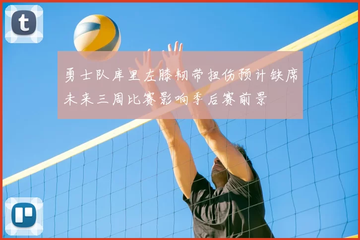 勇士队库里左膝韧带扭伤预计缺席未来三周比赛影响季后赛前景
