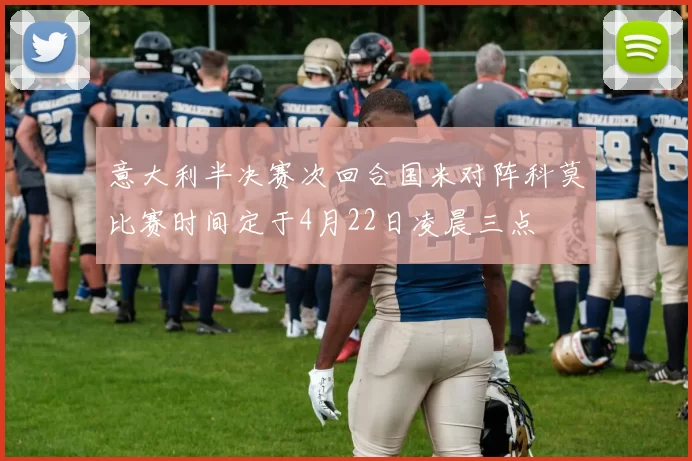 意大利半决赛次回合国米对阵科莫比赛时间定于4月22日凌晨三点