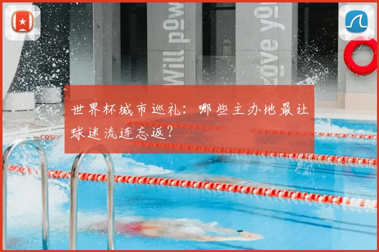 世界杯城市巡礼：哪些主办地最让球迷流连忘返？