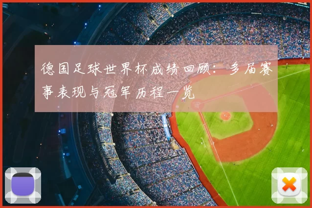 德国足球世界杯成绩回顾：多届赛事表现与冠军历程一览
